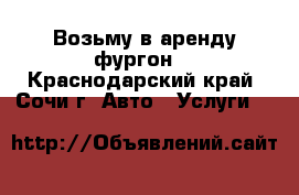 Возьму в аренду фургон  - Краснодарский край, Сочи г. Авто » Услуги   